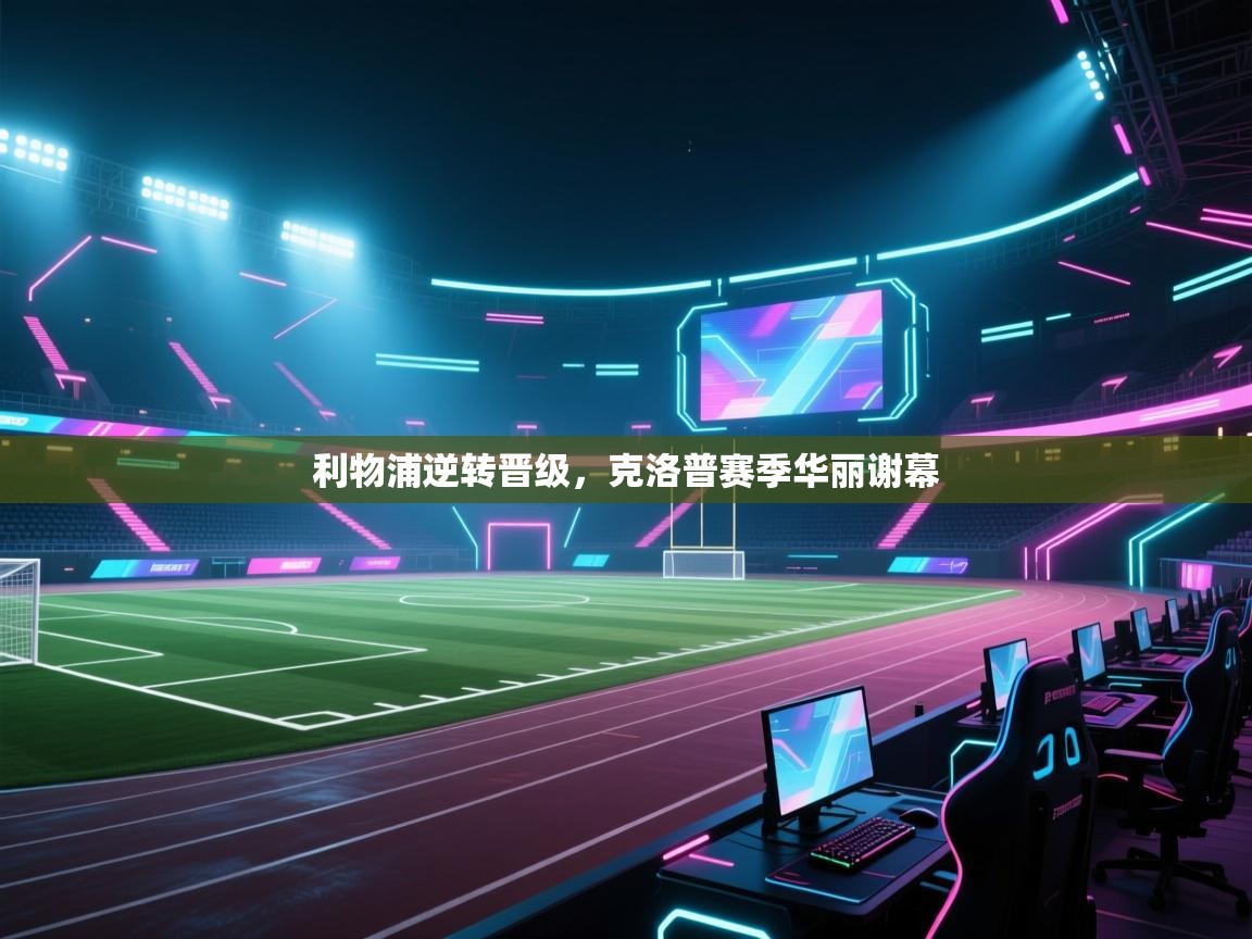 利物浦逆转晋级，克洛普赛季华丽谢幕  第1张