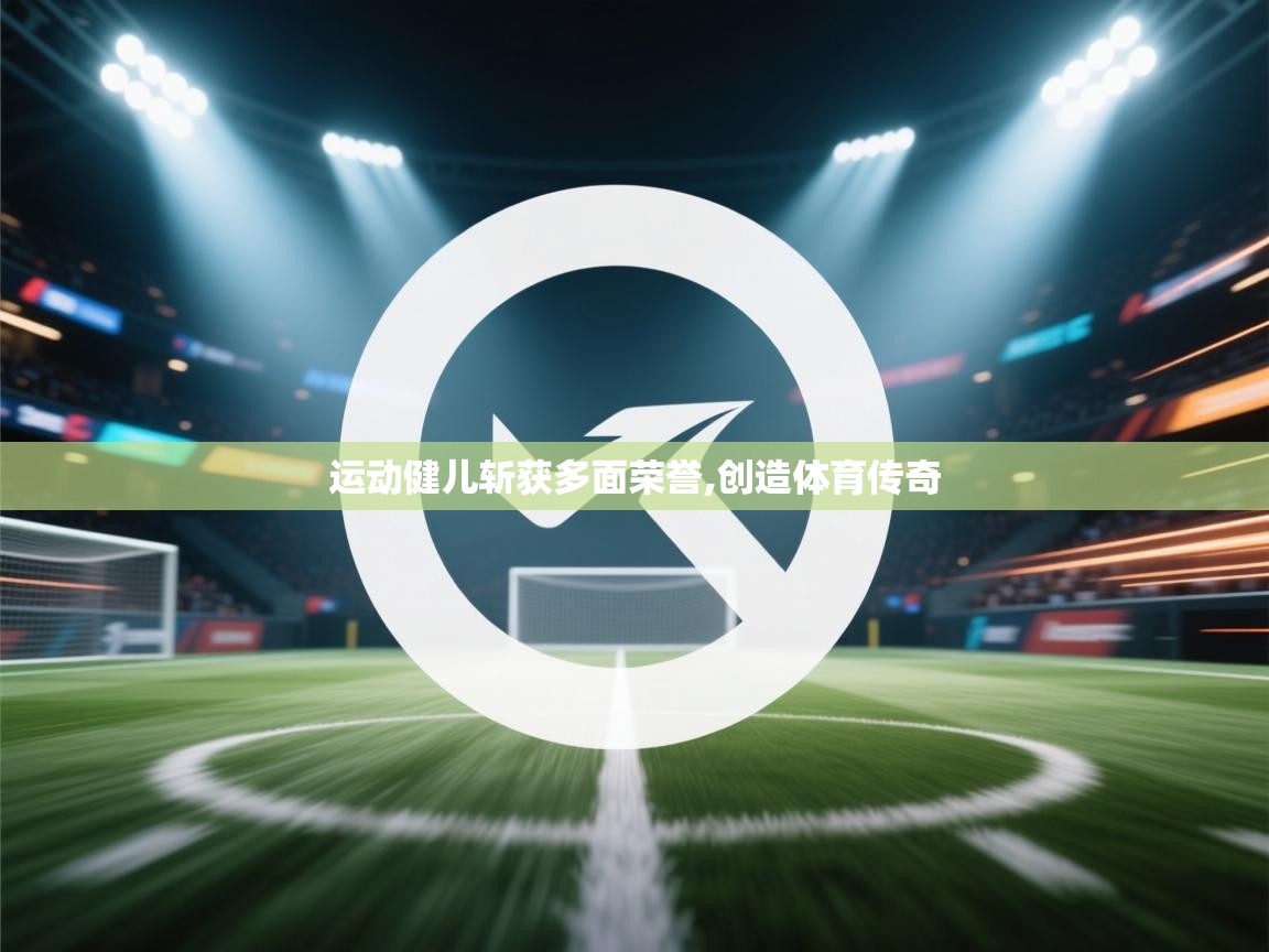 运动健儿斩获多面荣誉,创造体育传奇 第1张