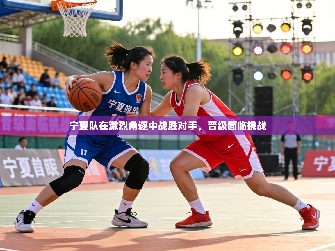 宁夏队在激烈角逐中战胜对手,晋级面临挑战 第1张