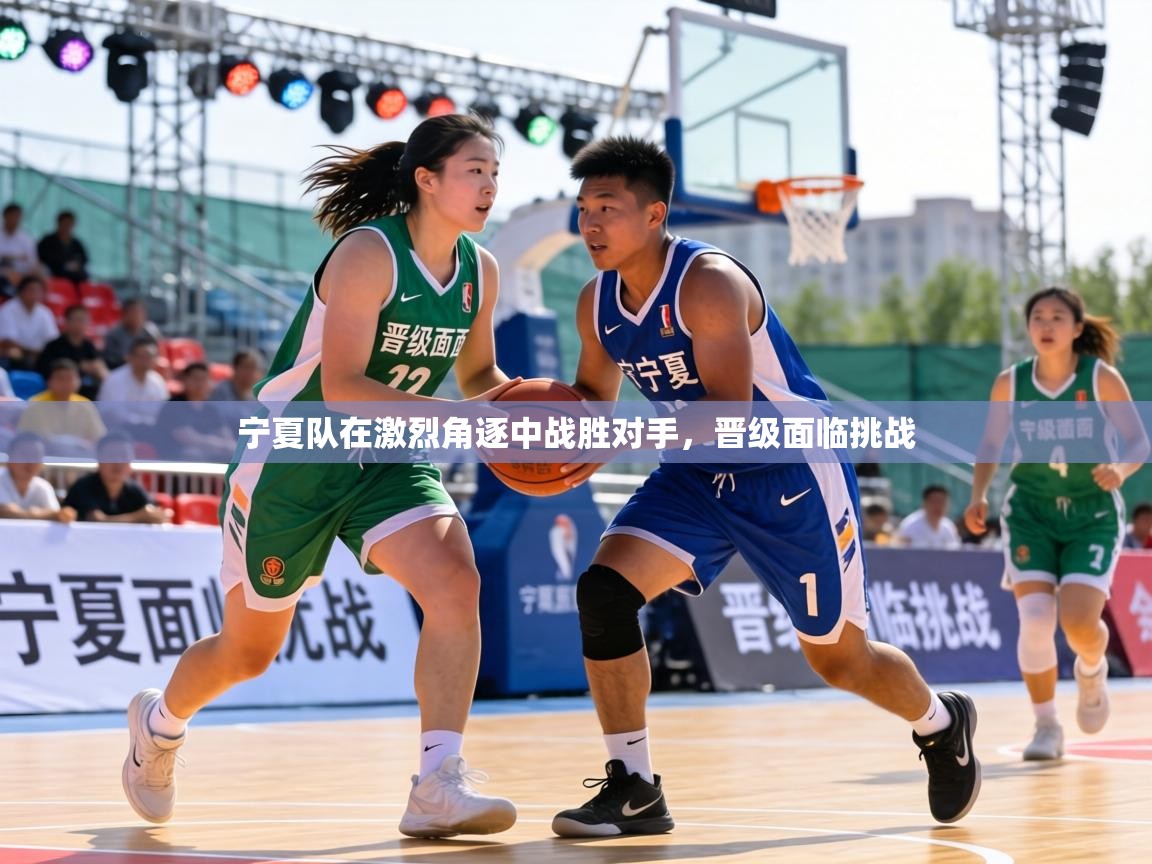 宁夏队在激烈角逐中战胜对手,晋级面临挑战 第2张