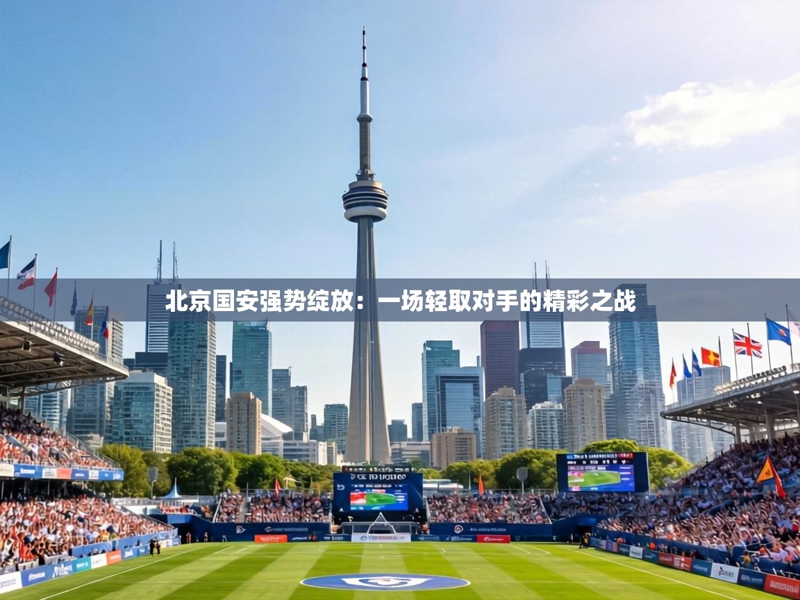 北京国安强势绽放：一场轻取对手的精彩之战  第1张