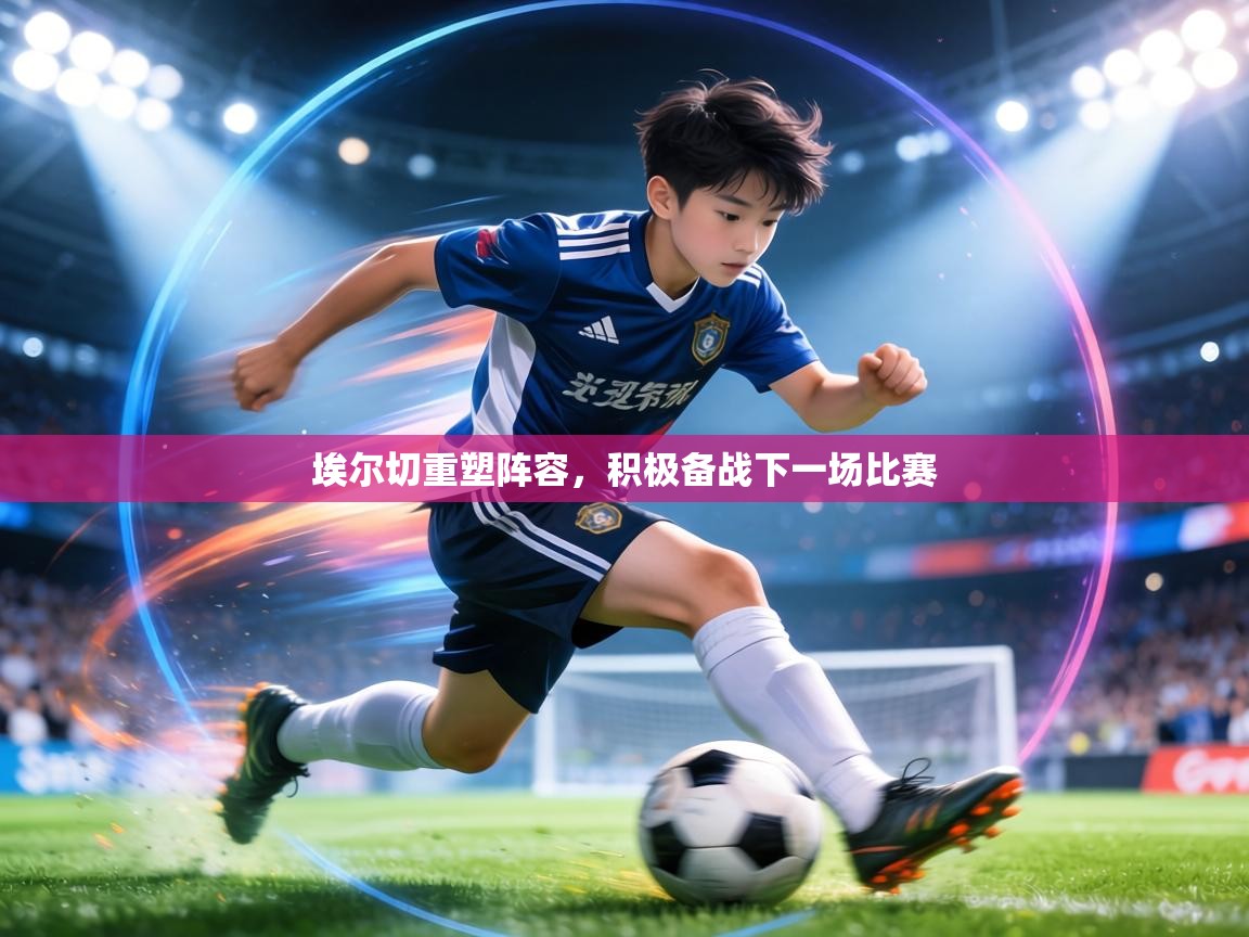 埃尔切重塑阵容，积极备战下一场比赛  第2张