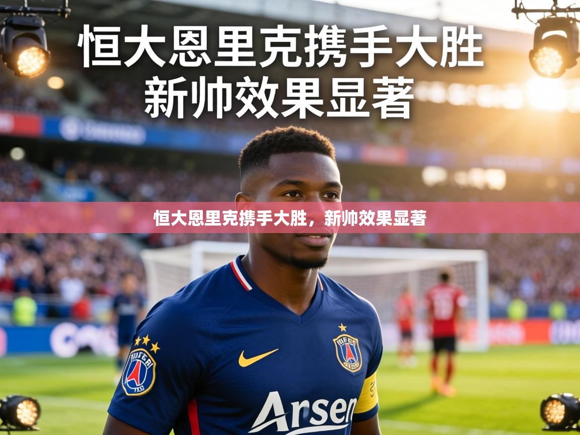 恒大恩里克携手大胜,新帅效果显著 第2张